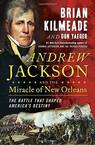 Andrew Jackson And The Miracle Of New Orleans: The Battle That Shaped America's Destiny